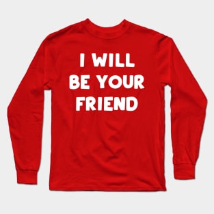I Will Be Your Friend Long Sleeve T-Shirt